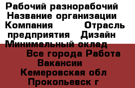 Рабочий-разнорабочий › Название организации ­ Компания BRAVO › Отрасль предприятия ­ Дизайн › Минимальный оклад ­ 27 000 - Все города Работа » Вакансии   . Кемеровская обл.,Прокопьевск г.